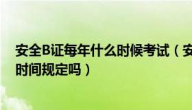 安全B证每年什么时候考试（安全B证什么时候可以考试 有时间规定吗）