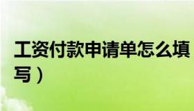 工资付款申请单怎么填（工资付款申请单怎么写）