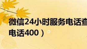 微信24小时服务电话查询（微信24小时服务电话400）