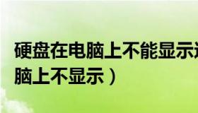 硬盘在电脑上不能显示这是为什么（硬盘在电脑上不显示）