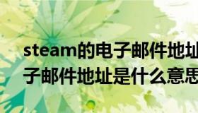 steam的电子邮件地址是什么（steam的电子邮件地址是什么意思）