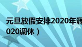 元旦放假安排2020年调休吗（元旦放假安排2020调休）