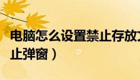 电脑怎么设置禁止存放文件（电脑怎么设置禁止弹窗）