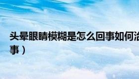 头晕眼睛模糊是怎么回事如何治疗（头晕眼睛模糊是怎么回事）