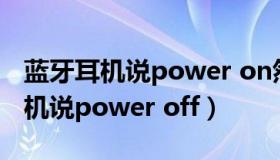 蓝牙耳机说power on然后就没声了（蓝牙耳机说power off）