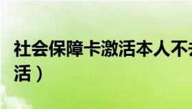 社会保障卡激活本人不去行吗（社会保障卡激活）