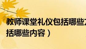 教师课堂礼仪包括哪些方面（教师课堂礼仪包括哪些内容）