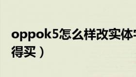 oppok5怎么样改实体字（oppok5怎么样值得买）