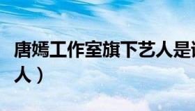 唐嫣工作室旗下艺人是谁（唐嫣工作室旗下艺人）