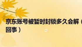 京东账号被暂时封锁多久会解（京东账号被暂时封锁是怎么回事）