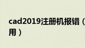 cad2019注册机报错（cad2019注册机怎么用）