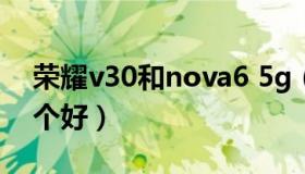 荣耀v30和nova6 5g（荣耀v30和nova6哪个好）