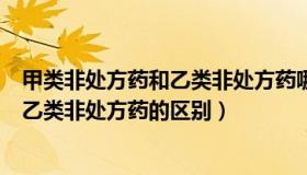 甲类非处方药和乙类非处方药哪个更安全（甲类非处方药和乙类非处方药的区别）