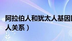 阿拉伯人和犹太人基因区别（阿拉伯人和犹太人关系）