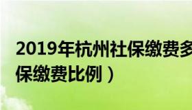 2019年杭州社保缴费多少钱（2019年杭州社保缴费比例）