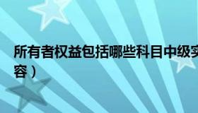 所有者权益包括哪些科目中级实务（所有者权益包括哪些内容）