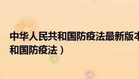 中华人民共和国防疫法最新版本的生效日期是（中华人民共和国防疫法）