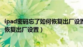 ipad密码忘了如何恢复出厂设置（苹果ipad密码忘记了怎么恢复出厂设置）