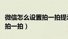 微信怎么设置拍一拍提示内容（微信怎么设置拍一拍）