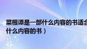 菜根谭是一部什么内容的书适合小学生读吗（菜根谭是一部什么内容的书）