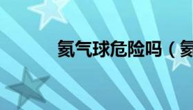 氦气球危险吗（氦气球安全吗）