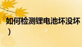 如何检测锂电池坏没坏（如何检测锂电池容量）