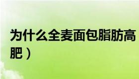 为什么全麦面包脂肪高（为什么全麦面包能减肥）