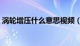 涡轮增压什么意思视频（涡轮增压什么意思）