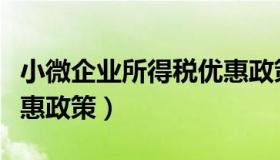 小微企业所得税优惠政策（小微企业所得税优惠政策）