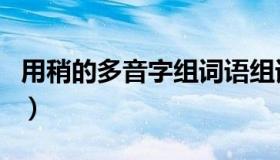 用稍的多音字组词语组词（用稍的多音字组词）