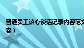 普通员工谈心谈话记录内容范文（普通员工谈心谈话记录内容）