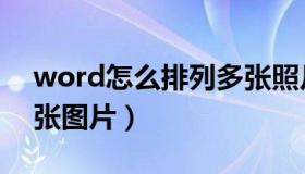 word怎么排列多张照片（word怎么排列多张图片）