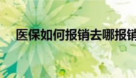 医保如何报销去哪报销（医保如何报销）