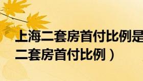 上海二套房首付比例是70%还是50%（上海二套房首付比例）