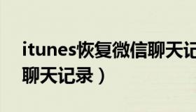 itunes恢复微信聊天记录（itunes恢复微信聊天记录）