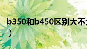 b350和b450区别大不大（b350和b450区别）