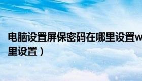 电脑设置屏保密码在哪里设置win7（电脑设置屏保密码在哪里设置）