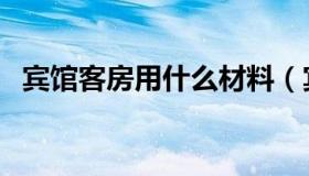 宾馆客房用什么材料（宾馆客房用品清单）