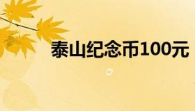 泰山纪念币100元（泰山纪念币）