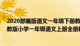 2020部编版语文一年级下册教案（2019 2020学年部编人教版小学一年级语文上册全册教案(含教）