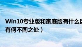 Win10专业版和家庭版有什么区别（win10家庭版和专业版有何不同之处）