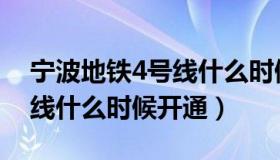 宁波地铁4号线什么时候能用（宁波地铁4号线什么时候开通）