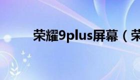 荣耀9plus屏幕（荣耀9plus参数）