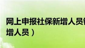 网上申报社保新增人员错了（网上申报社保新增人员）