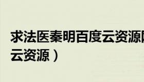 求法医秦明百度云资源网盘（求法医秦明百度云资源）