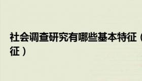 社会调查研究有哪些基本特征（社会调查研究有哪些基本特征）