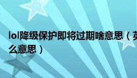 lol降级保护即将过期啥意思（英雄联盟降级保护即将过期什么意思）