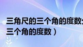 三角尺的三个角的度数分别是多少（三角尺的三个角的度数）