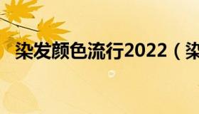 染发颜色流行2022（染发颜色流行2020）