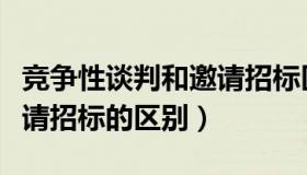 竞争性谈判和邀请招标区别（竞争性谈判和邀请招标的区别）